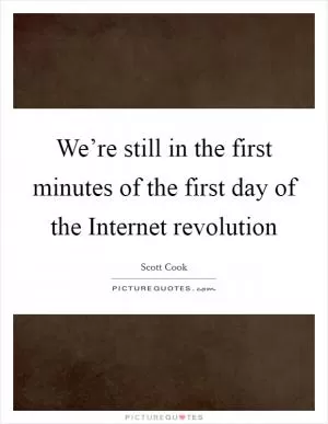 We’re still in the first minutes of the first day of the Internet revolution Picture Quote #1