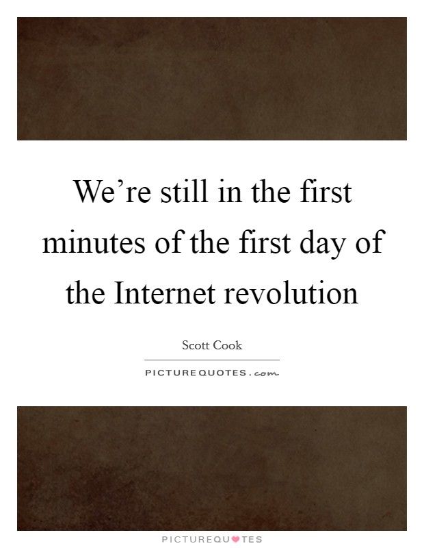 We're still in the first minutes of the first day of the Internet revolution Picture Quote #1