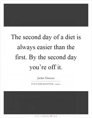 The second day of a diet is always easier than the first. By the second day you’re off it Picture Quote #1