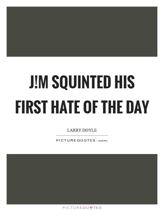 J!m squinted his first hate of the day Picture Quote #1
