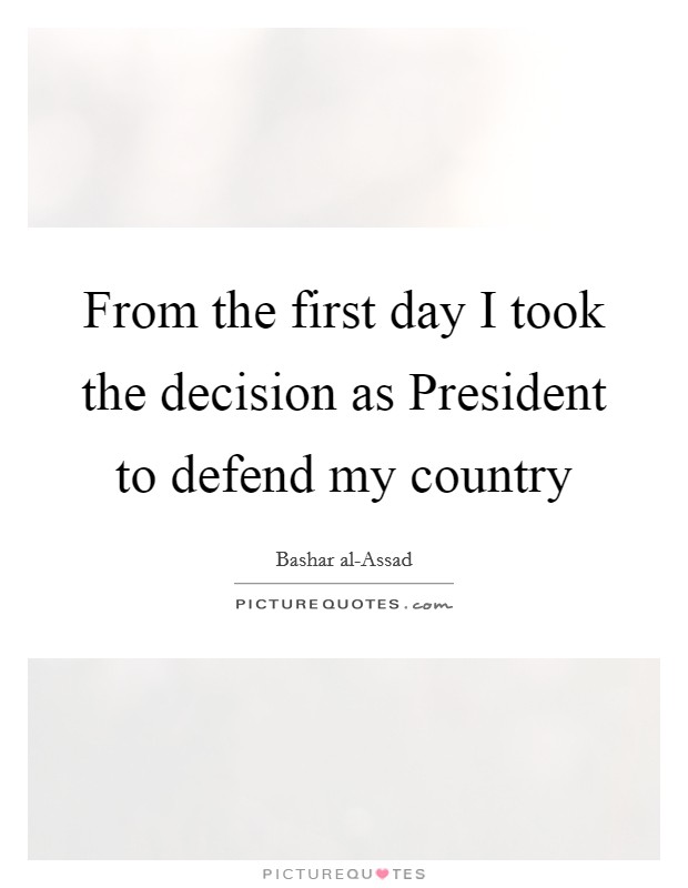 From the first day I took the decision as President to defend my country Picture Quote #1