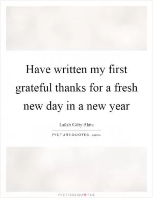 Have written my first grateful thanks for a fresh new day in a new year Picture Quote #1