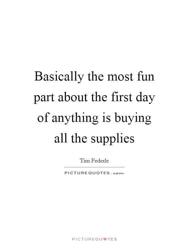 Basically the most fun part about the first day of anything is buying all the supplies Picture Quote #1