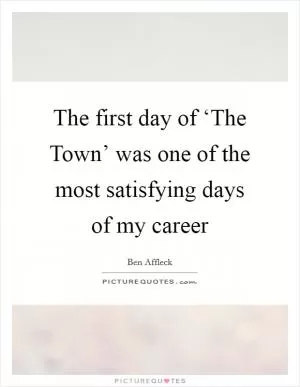 The first day of ‘The Town’ was one of the most satisfying days of my career Picture Quote #1