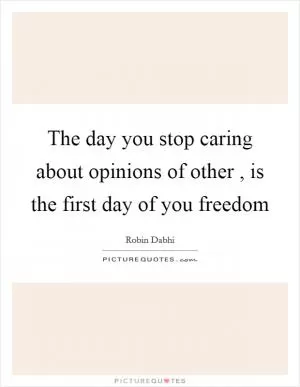 The day you stop caring about opinions of other , is the first day of you freedom Picture Quote #1