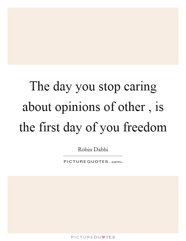 The day you stop caring about opinions of other , is the first day of you freedom Picture Quote #1