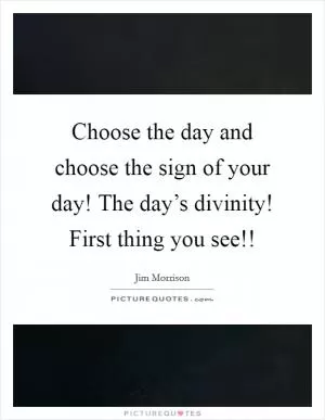 Choose the day and choose the sign of your day! The day’s divinity! First thing you see!! Picture Quote #1