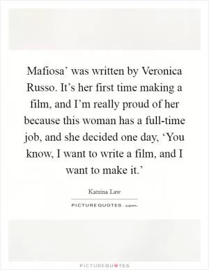Mafiosa’ was written by Veronica Russo. It’s her first time making a film, and I’m really proud of her because this woman has a full-time job, and she decided one day, ‘You know, I want to write a film, and I want to make it.’ Picture Quote #1