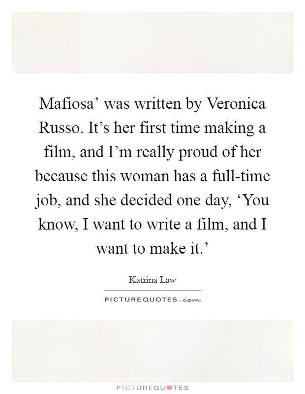 Mafiosa' was written by Veronica Russo. It's her first time making a film, and I'm really proud of her because this woman has a full-time job, and she decided one day, ‘You know, I want to write a film, and I want to make it.' Picture Quote #1