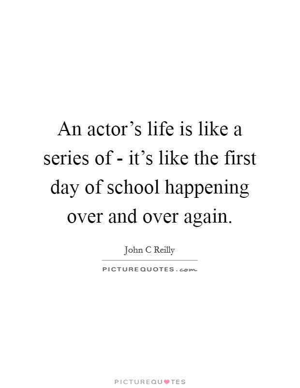 An actor's life is like a series of - it's like the first day of school happening over and over again. Picture Quote #1