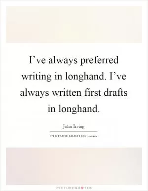 I’ve always preferred writing in longhand. I’ve always written first drafts in longhand Picture Quote #1