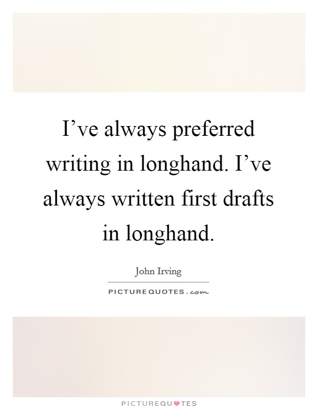 I've always preferred writing in longhand. I've always written first drafts in longhand. Picture Quote #1
