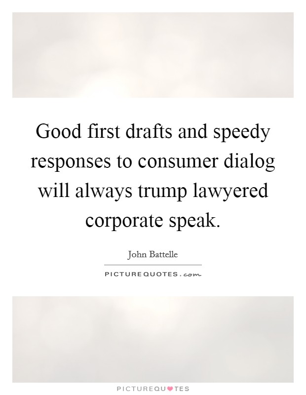 Good first drafts and speedy responses to consumer dialog will always trump lawyered corporate speak. Picture Quote #1