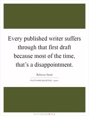Every published writer suffers through that first draft because most of the time, that’s a disappointment Picture Quote #1
