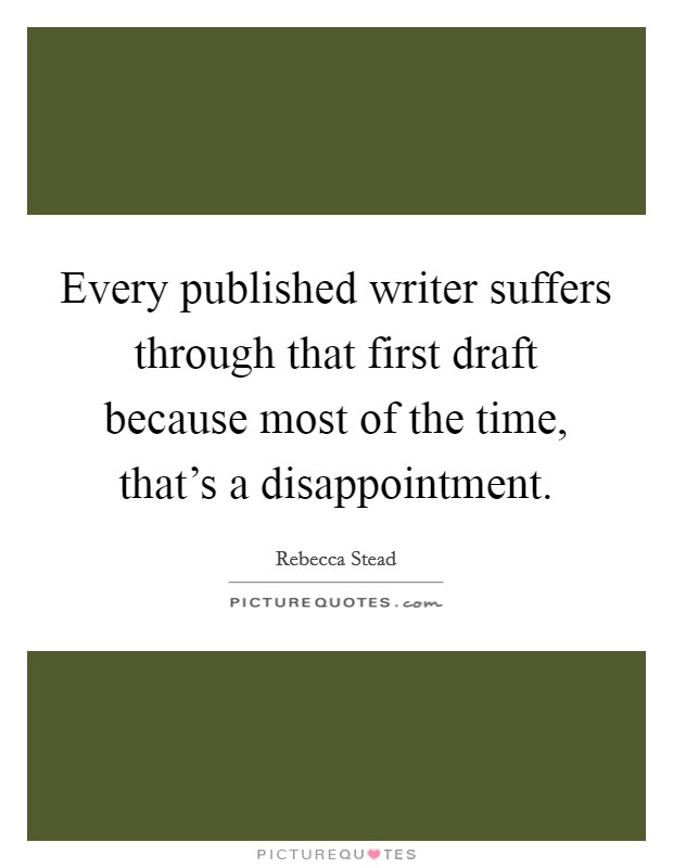 Every published writer suffers through that first draft because most of the time, that's a disappointment. Picture Quote #1