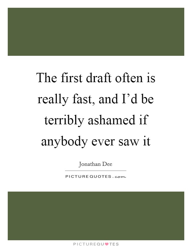 The first draft often is really fast, and I'd be terribly ashamed if anybody ever saw it Picture Quote #1