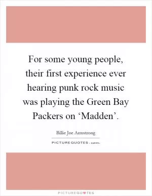 For some young people, their first experience ever hearing punk rock music was playing the Green Bay Packers on ‘Madden’ Picture Quote #1