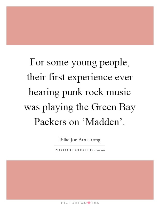 For some young people, their first experience ever hearing punk rock music was playing the Green Bay Packers on ‘Madden'. Picture Quote #1