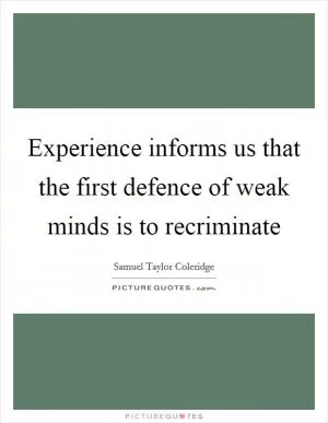 Experience informs us that the first defence of weak minds is to recriminate Picture Quote #1