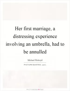 Her first marriage, a distressing experience involving an umbrella, had to be annulled Picture Quote #1