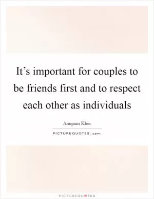 It’s important for couples to be friends first and to respect each other as individuals Picture Quote #1