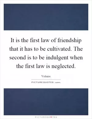It is the first law of friendship that it has to be cultivated. The second is to be indulgent when the first law is neglected Picture Quote #1