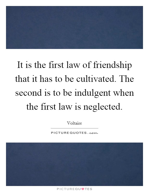 It is the first law of friendship that it has to be cultivated. The second is to be indulgent when the first law is neglected. Picture Quote #1