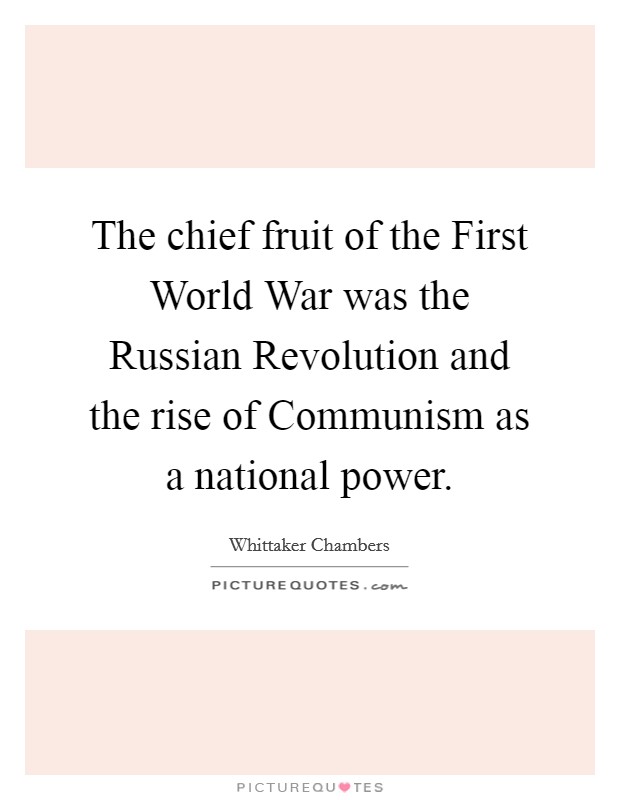 The chief fruit of the First World War was the Russian Revolution and the rise of Communism as a national power. Picture Quote #1