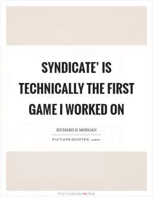 Syndicate’ is technically the first game I worked on Picture Quote #1