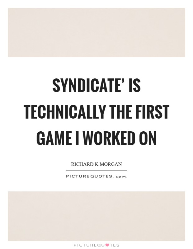 Syndicate' is technically the first game I worked on Picture Quote #1
