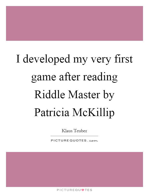 I developed my very first game after reading Riddle Master by Patricia McKillip Picture Quote #1