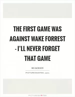 The first game was against Wake Forrest - I’ll never forget that game Picture Quote #1