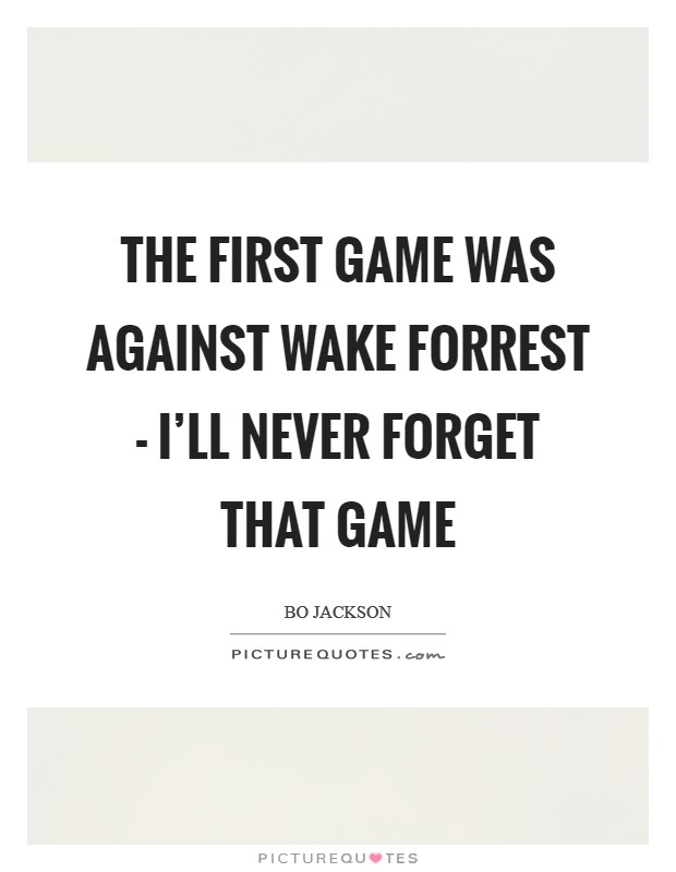 The first game was against Wake Forrest - I'll never forget that game Picture Quote #1