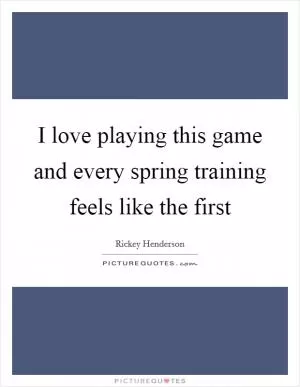 I love playing this game and every spring training feels like the first Picture Quote #1