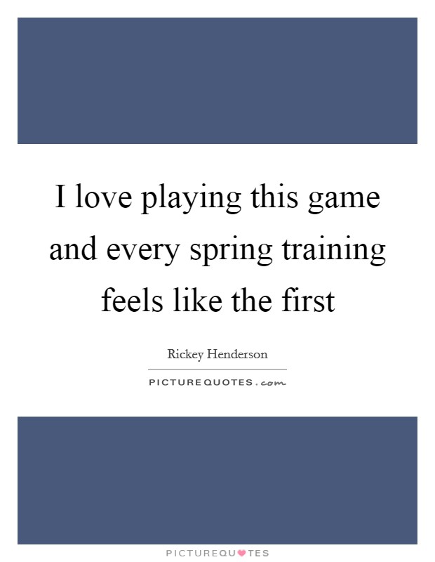 I love playing this game and every spring training feels like the first Picture Quote #1