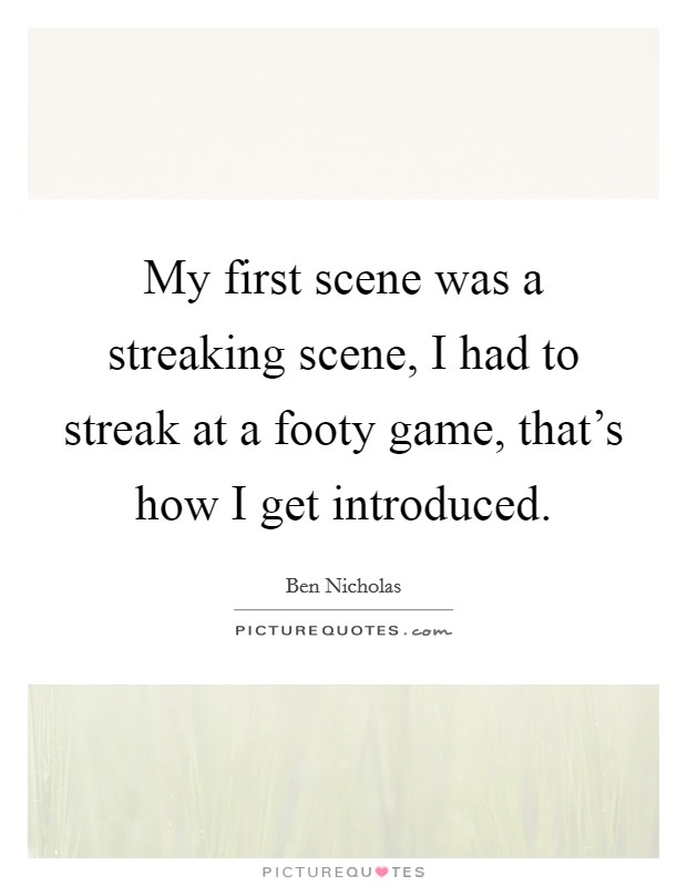 My first scene was a streaking scene, I had to streak at a footy game, that's how I get introduced. Picture Quote #1