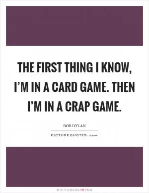 The first thing I know, I’m in a card game. Then I’m in a crap game Picture Quote #1