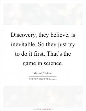 Discovery, they believe, is inevitable. So they just try to do it first. That’s the game in science Picture Quote #1