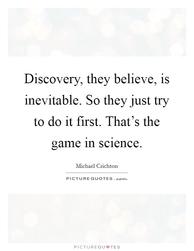 Discovery, they believe, is inevitable. So they just try to do it first. That's the game in science. Picture Quote #1