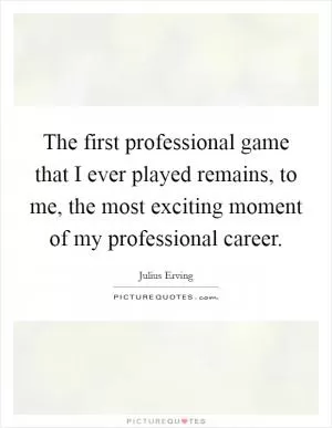 The first professional game that I ever played remains, to me, the most exciting moment of my professional career Picture Quote #1