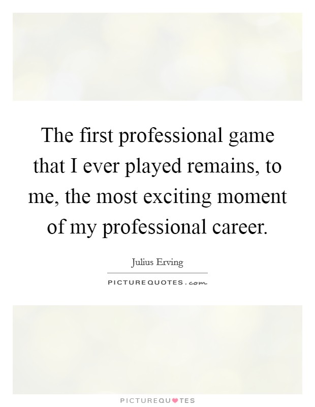 The first professional game that I ever played remains, to me, the most exciting moment of my professional career. Picture Quote #1
