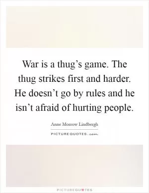 War is a thug’s game. The thug strikes first and harder. He doesn’t go by rules and he isn’t afraid of hurting people Picture Quote #1