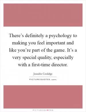 There’s definitely a psychology to making you feel important and like you’re part of the game. It’s a very special quality, especially with a first-time director Picture Quote #1