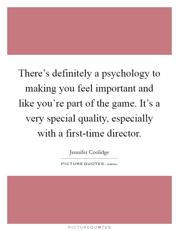 There's definitely a psychology to making you feel important and like you're part of the game. It's a very special quality, especially with a first-time director. Picture Quote #1