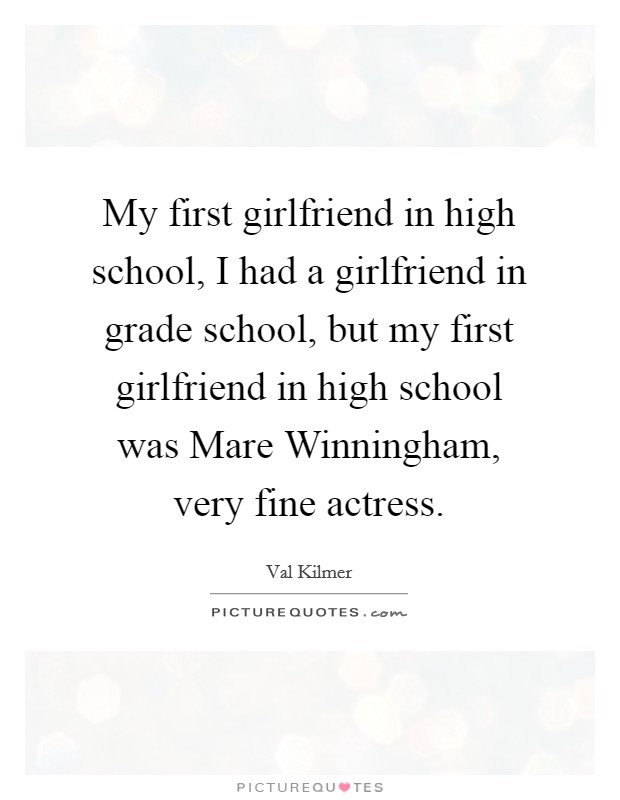 My first girlfriend in high school, I had a girlfriend in grade school, but my first girlfriend in high school was Mare Winningham, very fine actress. Picture Quote #1