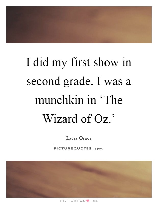 I did my first show in second grade. I was a munchkin in ‘The Wizard of Oz.' Picture Quote #1
