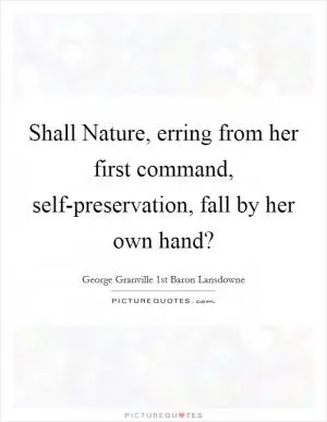 Shall Nature, erring from her first command, self-preservation, fall by her own hand? Picture Quote #1