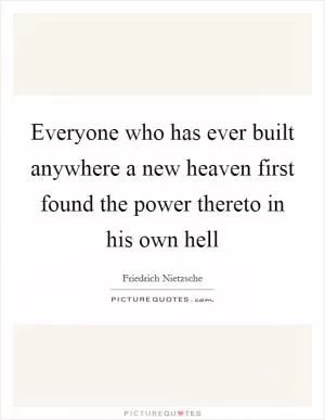 Everyone who has ever built anywhere a new heaven first found the power thereto in his own hell Picture Quote #1