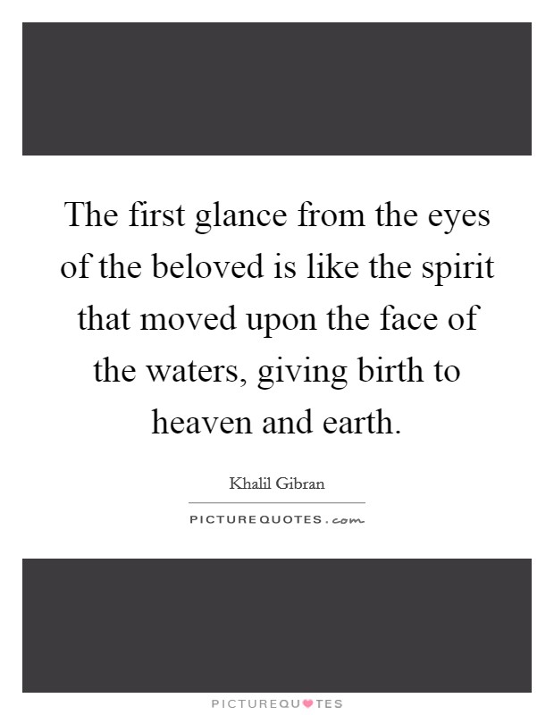 The first glance from the eyes of the beloved is like the spirit that moved upon the face of the waters, giving birth to heaven and earth Picture Quote #1