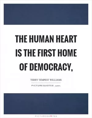 The human heart is the first home of democracy, Picture Quote #1
